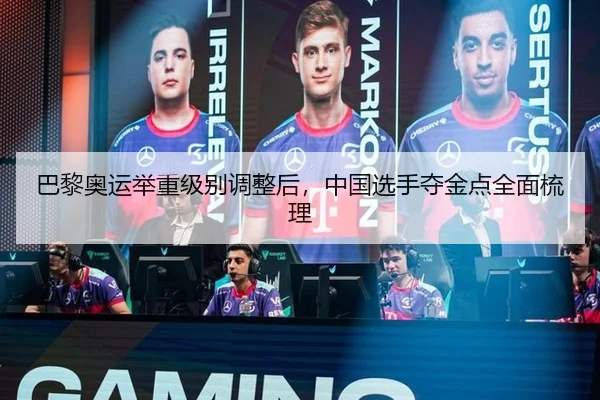 巴黎奥运举重级别调整后，中国选手夺金点全面梳理