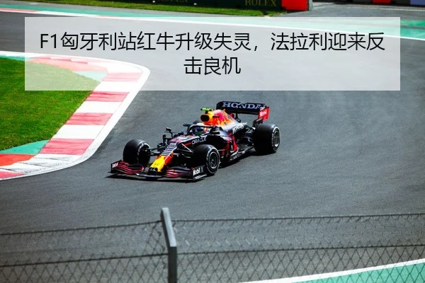 F1匈牙利站红牛升级失灵，法拉利迎来反击良机
