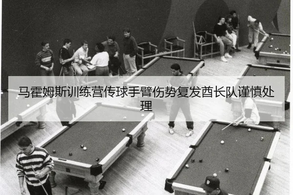 马霍姆斯训练营传球手臂伤势复发酋长队谨慎处理