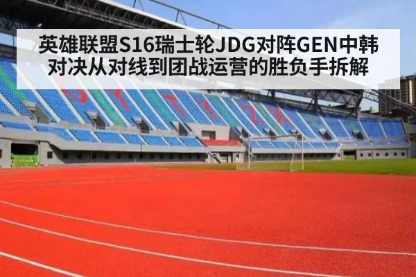 英雄联盟S16瑞士轮JDG对阵GEN中韩对决从对线到团战运营的胜负手拆解