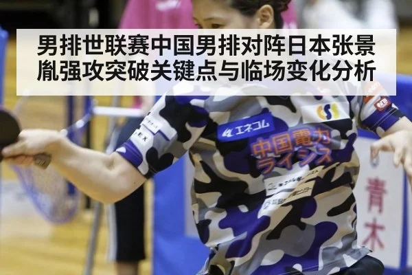 男排世联赛中国男排对阵日本张景胤强攻突破关键点与临场变化分析