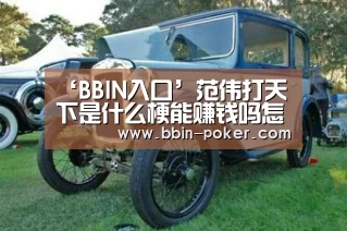 ‘BBIN入口’范伟打天下是什么梗能赚钱吗怎么赚跟着范伟打天下广告台词(图1) BBIN电子