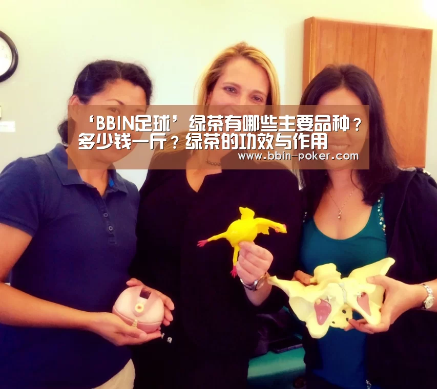 ‘BBIN足球’绿茶有哪些主要品种?多少钱一斤?绿茶的功效与作用(图3) BBIN电子